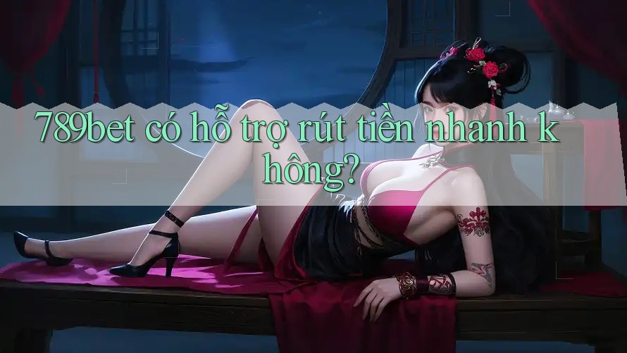 789bet có hỗ trợ rút tiền nhanh không? 789bet có hỗ trợ rút tiền nhanh không?