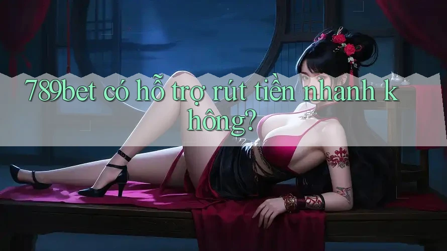 789bet có hỗ trợ rút tiền nhanh không? 789bet có hỗ trợ rút tiền nhanh không?