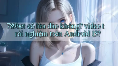 789bet có lừa đảo không video trải nghiệm trên Android 15