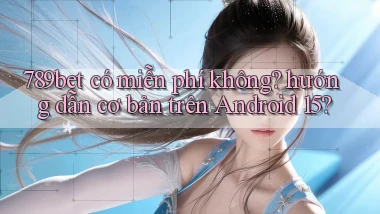 789bet có miễn phí không hướng dẫn cơ bản trên Android 15
