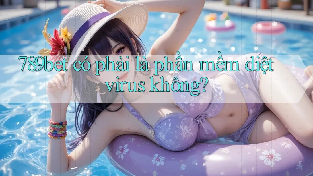 789bet có phải là phần mềm diệt virus không? 789bet có phải là phần mềm diệt virus không?