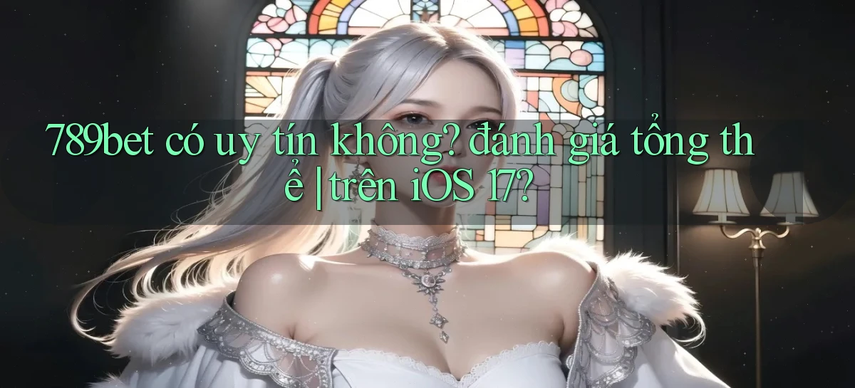 789bet có uy tín không đánh giá tổng thể trên iOS 17