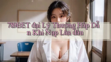 789bet  đại lý thưởng hấp dẫn khi nạp lần đầu