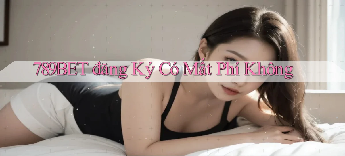 789bet đăng ký có mất phí không