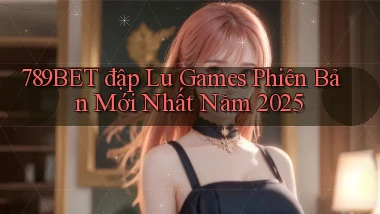 789bet  đập lu games phiên bản mới nhất năm 2025