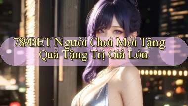 789bet  người chơi mới tặng quà tặng trị giá lớn
