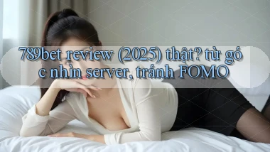 789bet review (2025) thật từ góc nhìn server, tránh FOMO