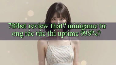 789bet review thật minigame tương tác tức thì uptime 99.9%