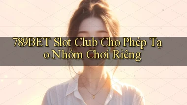 789bet  slot club cho phép tạo nhóm chơi riêng