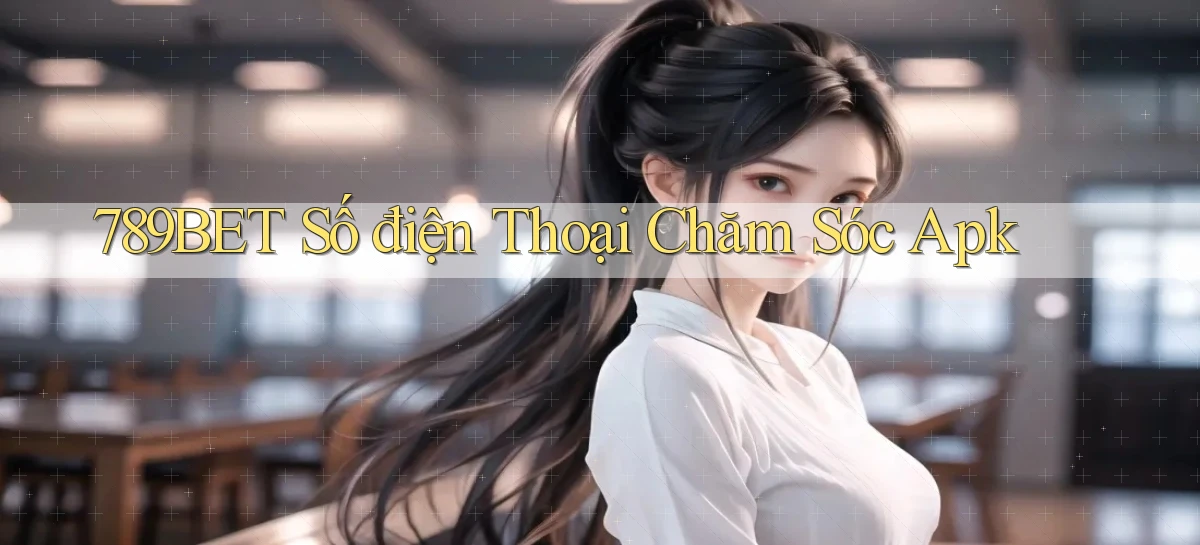 789bet  số điện thoại chăm sóc apk