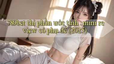 789bet thị phần ước tính mini review có phụ đề (2025)