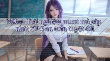 789bet (trải nghiệm mượt mà) cập nhật 2025 an toàn tuyệt đối