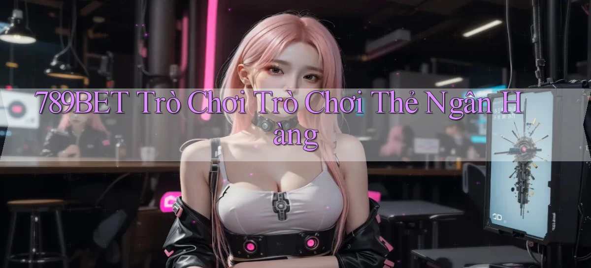 789bet  trò chơi trò chơi thẻ ngân hàng