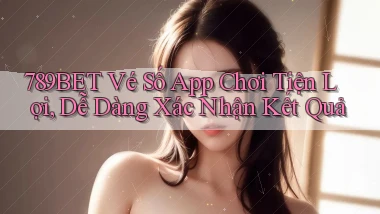 789bet  vé số app chơi tiện lợi, dễ dàng xác nhận kết quả