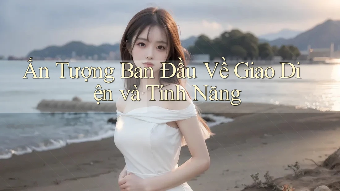 Ấn tượng ban đầu về giao diện và tính năng Ấn tượng ban đầu về giao diện và tính năng