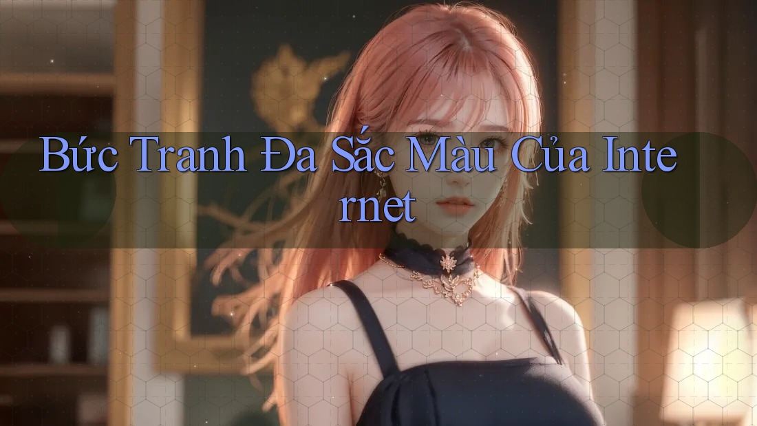 Bức Tranh Đa Sắc Màu Của Internet Bức Tranh Đa Sắc Màu Của Internet