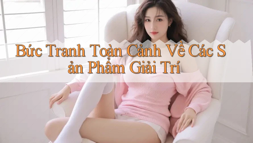 Bức Tranh Toàn Cảnh Về Các Sản Phẩm Giải Trí Bức Tranh Toàn Cảnh Về Các Sản Phẩm Giải Trí