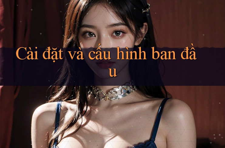 Cài đặt và cấu hình ban đầu Cài đặt và cấu hình ban đầu