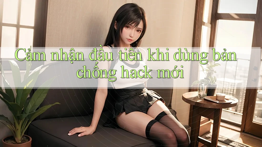 Cảm nhận đầu tiên khi dùng bản chống hack mới Cảm nhận đầu tiên khi dùng bản chống hack mới