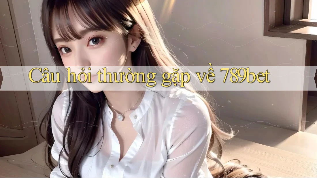 Câu hỏi thường gặp về 789bet Câu hỏi thường gặp về 789bet