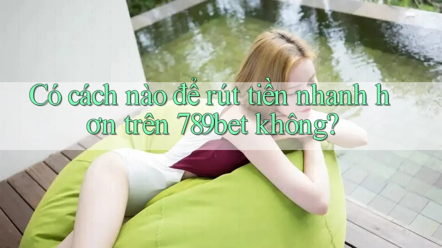 Có cách nào để rút tiền nhanh hơn trên 789bet không? Có cách nào để rút tiền nhanh hơn trên 789bet không?