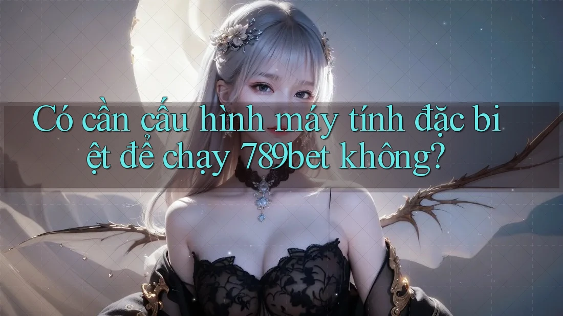 Có cần cấu hình máy tính đặc biệt để chạy 789bet không? Có cần cấu hình máy tính đặc biệt để chạy 789bet không?