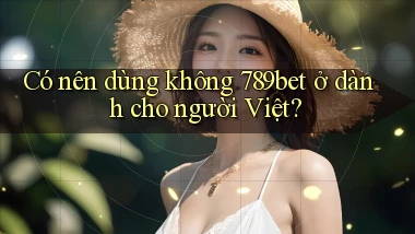 Có nên dùng không 789bet ở dành cho người Việt