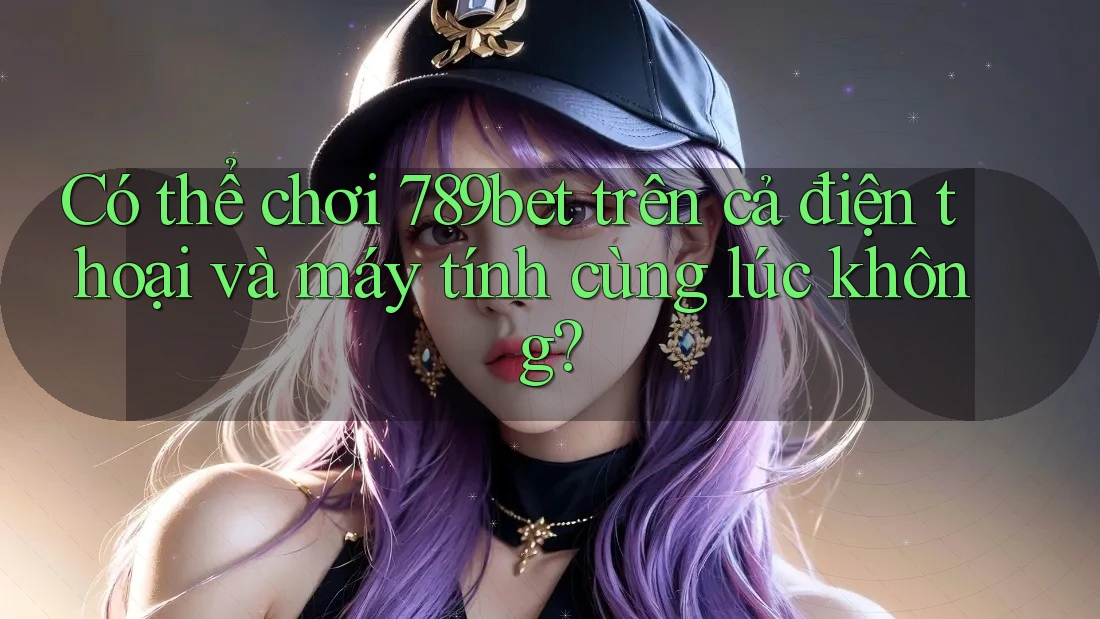 Có thể chơi 789bet trên cả điện thoại và máy tính cùng lúc không? Có thể chơi 789bet trên cả điện thoại và máy tính cùng lúc không?