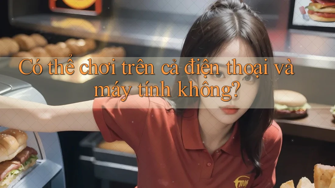 Có thể chơi trên cả điện thoại và máy tính không? Có thể chơi trên cả điện thoại và máy tính không?