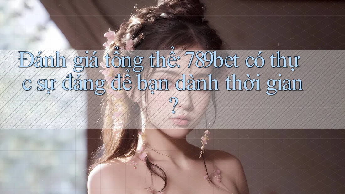 Đánh giá tổng thể: 789bet có thực sự đáng để bạn dành thời gian? Đánh giá tổng thể: 789bet có thực sự đáng để bạn dành thời gian?