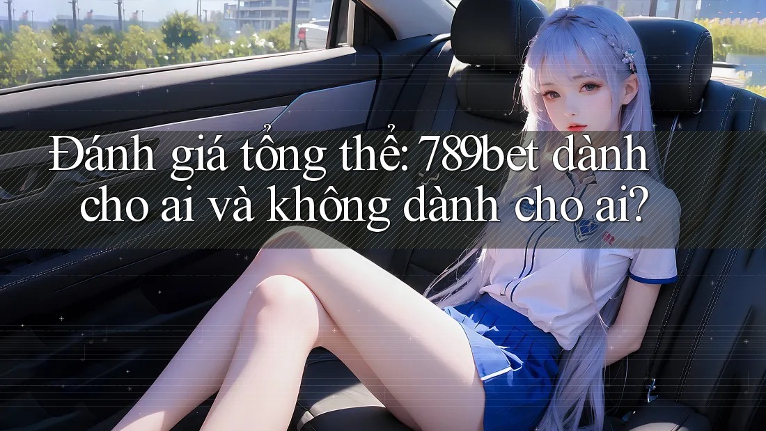 Đánh giá tổng thể: 789bet dành cho ai và không dành cho ai? Đánh giá tổng thể: 789bet dành cho ai và không dành cho ai?