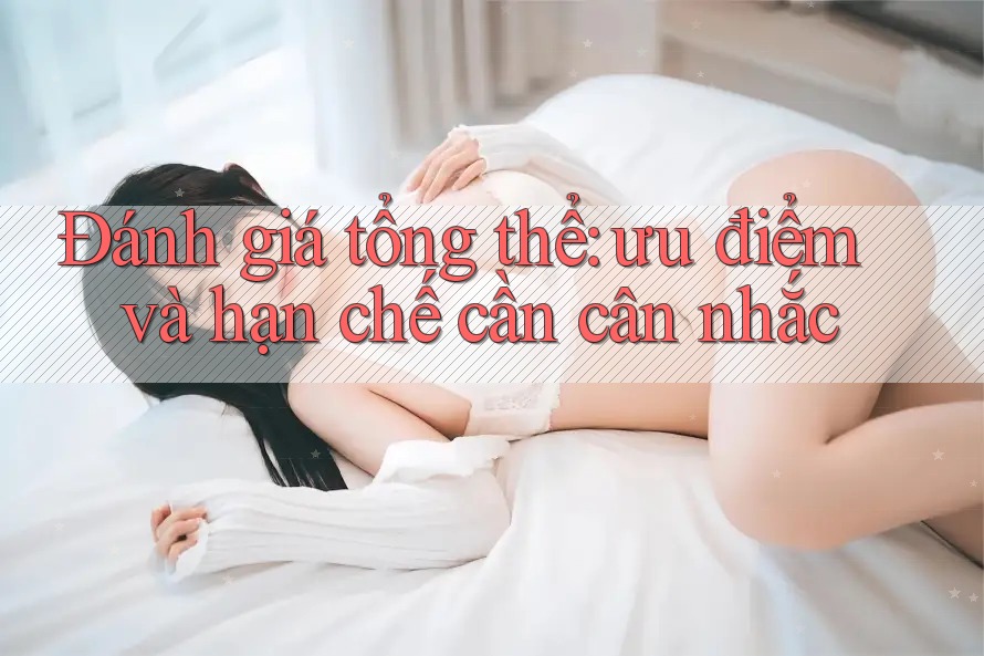 Đánh giá tổng thể: ưu điểm và hạn chế cần cân nhắc Đánh giá tổng thể: ưu điểm và hạn chế cần cân nhắc