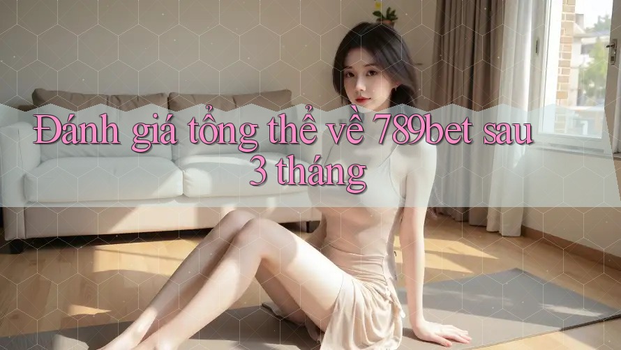 Đánh giá tổng thể về 789bet sau 3 tháng Đánh giá tổng thể về 789bet sau 3 tháng