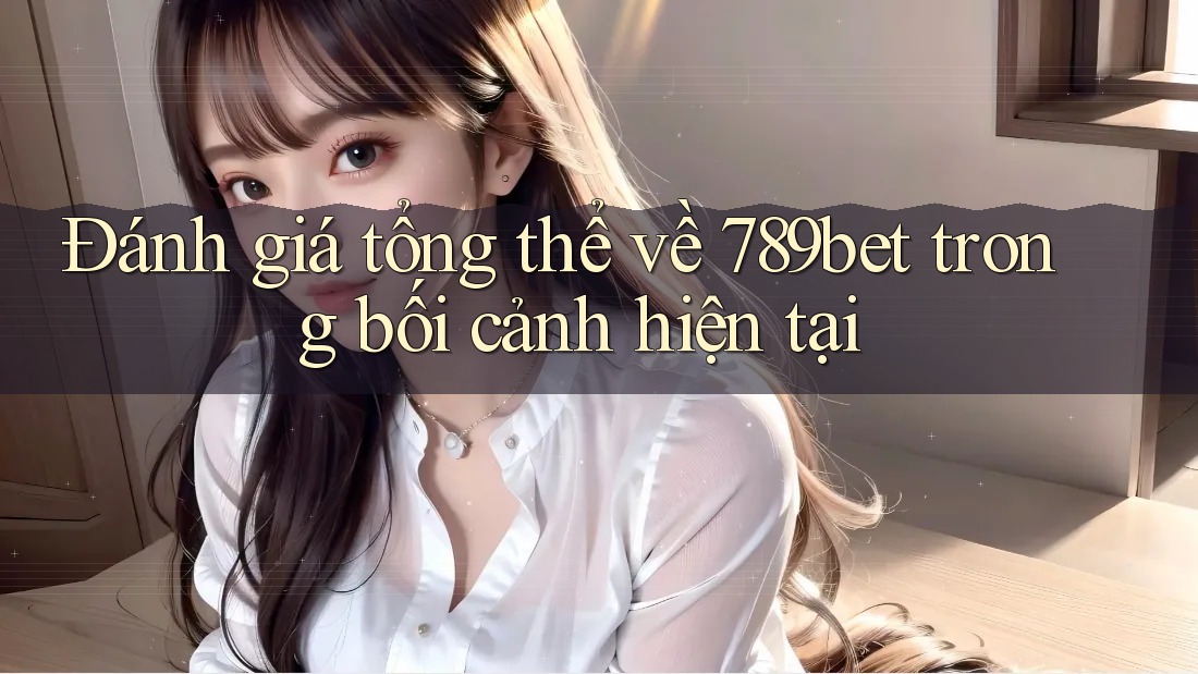 Đánh giá tổng thể về 789bet trong bối cảnh hiện tại Đánh giá tổng thể về 789bet trong bối cảnh hiện tại