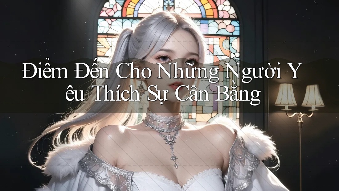 Điểm Đến Cho Những Người Yêu Thích Sự Cân Bằng Điểm Đến Cho Những Người Yêu Thích Sự Cân Bằng