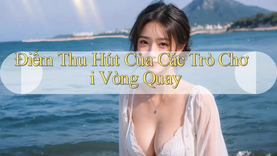 Điểm Thu Hút Của Các Trò Chơi Vòng Quay Điểm Thu Hút Của Các Trò Chơi Vòng Quay