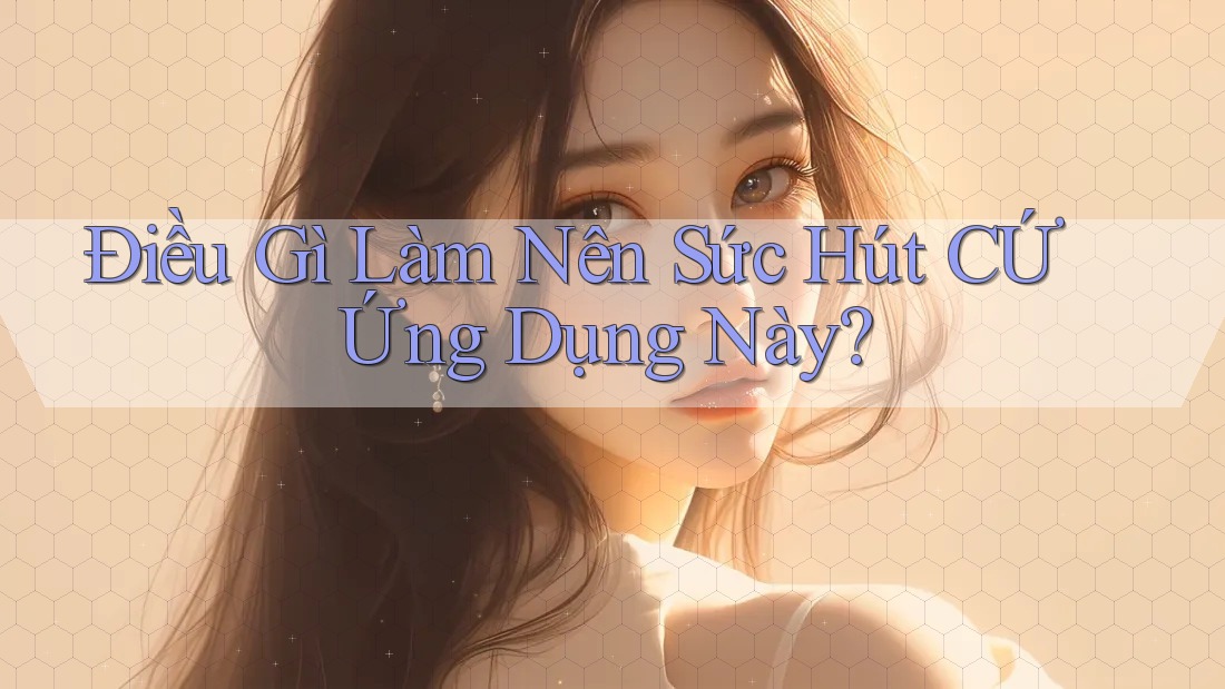Điều Gì Làm Nên Sức Hút CỨ Ứng Dụng Này? Điều Gì Làm Nên Sức Hút CỨ Ứng Dụng Này?