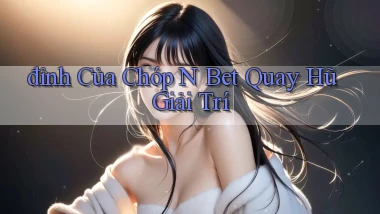đỉnh của chóp n bet quay hũ giải trí