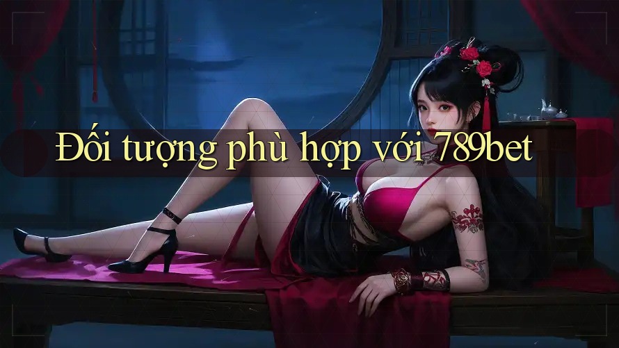 Đối tượng phù hợp với 789bet Đối tượng phù hợp với 789bet