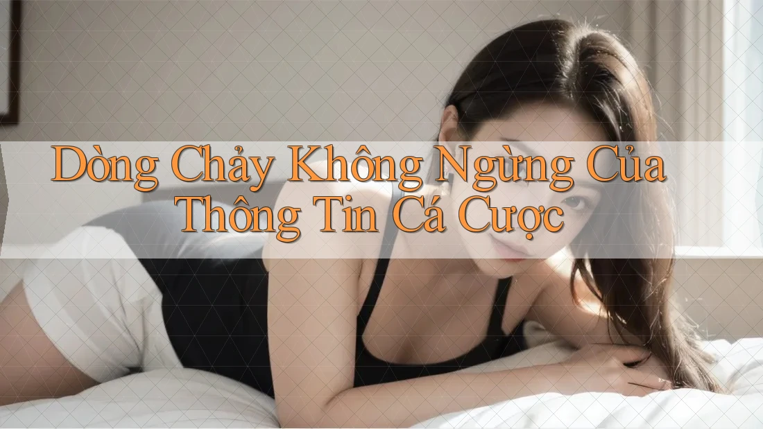 Dòng Chảy Không Ngừng Của Thông Tin Cá Cược Dòng Chảy Không Ngừng Của Thông Tin Cá Cược