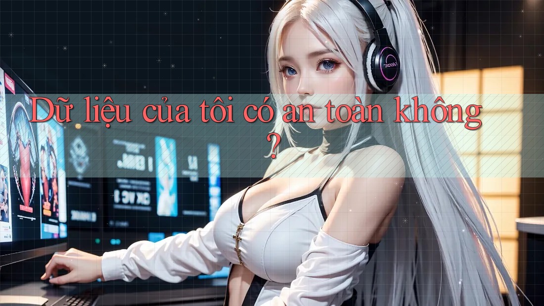 Dữ liệu của tôi có an toàn không? Dữ liệu của tôi có an toàn không?