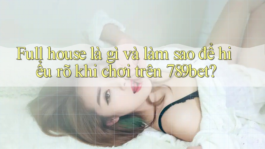 Full house là gì và làm sao để hiểu rõ khi chơi trên 789bet? Full house là gì và làm sao để hiểu rõ khi chơi trên 789bet?