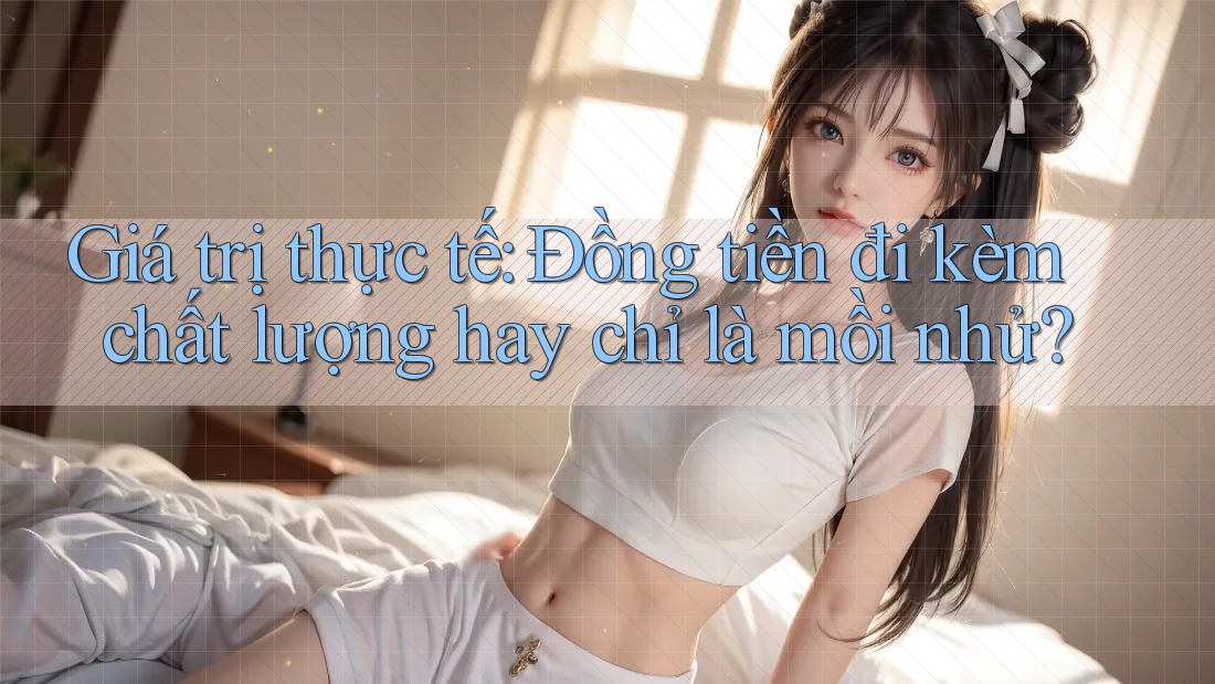 Giá trị thực tế: Đồng tiền đi kèm chất lượng hay chỉ là mồi nhử? Giá trị thực tế: Đồng tiền đi kèm chất lượng hay chỉ là mồi nhử?