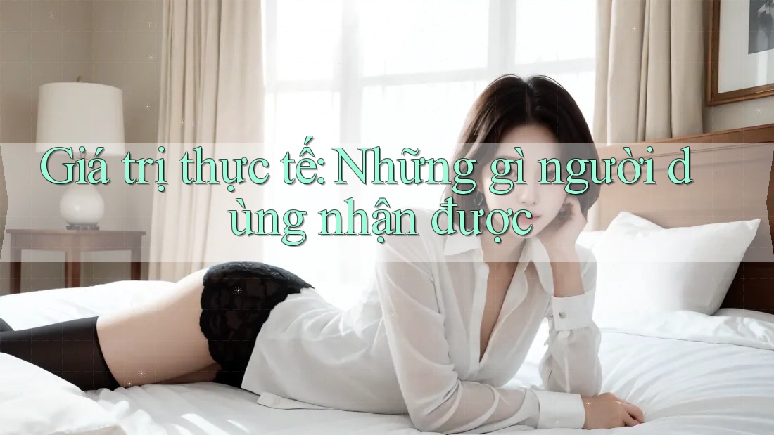 Giá trị thực tế: Những gì người dùng nhận được Giá trị thực tế: Những gì người dùng nhận được