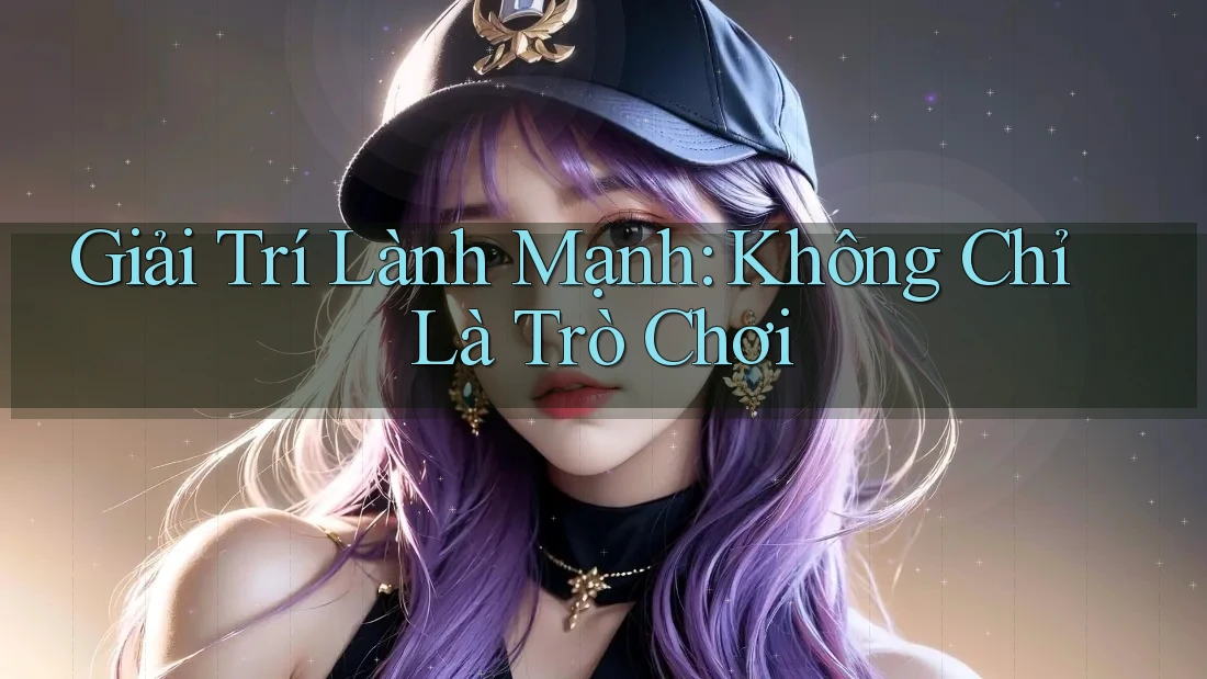 Giải Trí Lành Mạnh: Không Chỉ Là Trò Chơi Giải Trí Lành Mạnh: Không Chỉ Là Trò Chơi