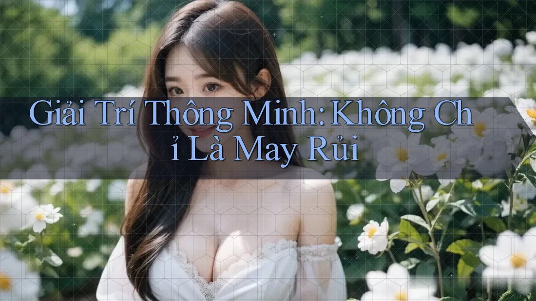 Giải Trí Thông Minh: Không Chỉ Là May Rủi Giải Trí Thông Minh: Không Chỉ Là May Rủi