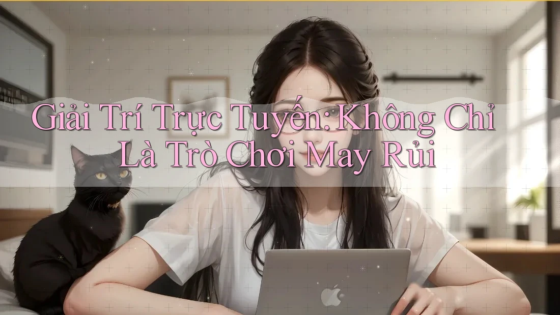 Giải Trí Trực Tuyến: Không Chỉ Là Trò Chơi May Rủi Giải Trí Trực Tuyến: Không Chỉ Là Trò Chơi May Rủi
