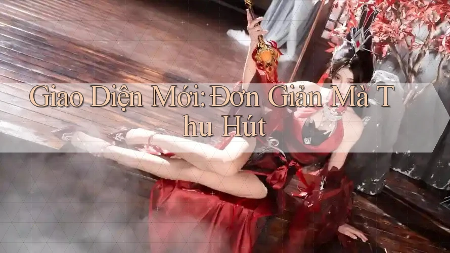 Giao Diện Mới: Đơn Giản Mà Thu Hút Giao Diện Mới: Đơn Giản Mà Thu Hút