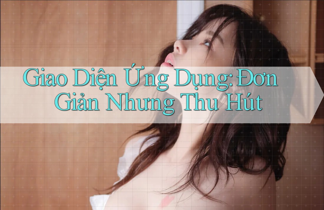 Giao Diện Ứng Dụng: Đơn Giản Nhưng Thu Hút