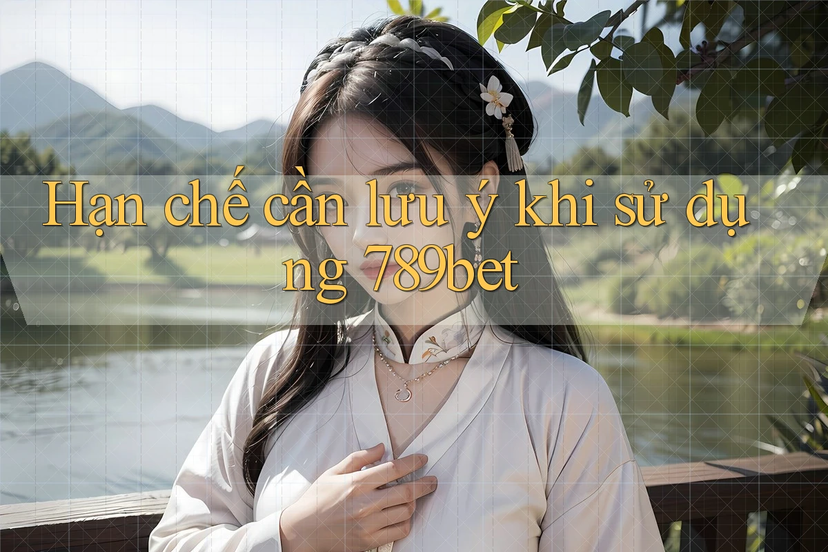 Hạn chế cần lưu ý khi sử dụng 789bet Hạn chế cần lưu ý khi sử dụng 789bet